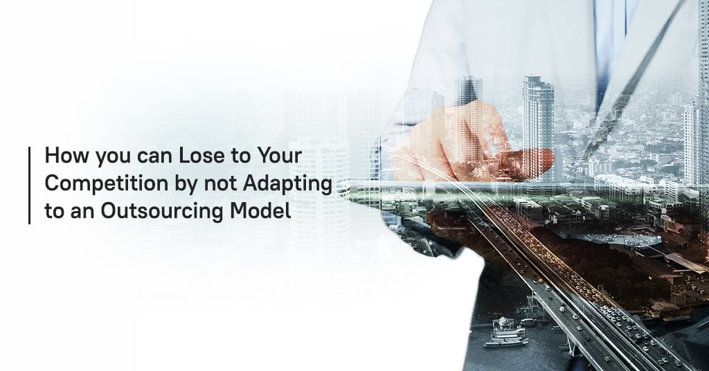 How you can lose to your competition by not adapting to an outsourcing model