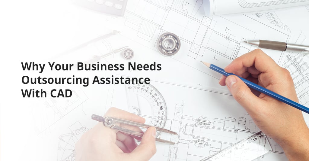 Why Your Business Needs Outsourcing Assistance with CAD