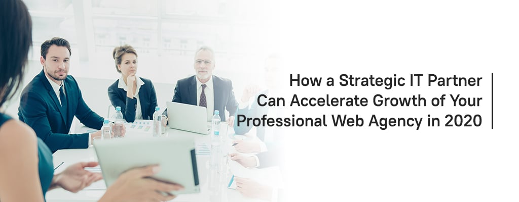 How a Strategic IT Partner Can Accelerate Growth of Your Professional Web Agency in 2020