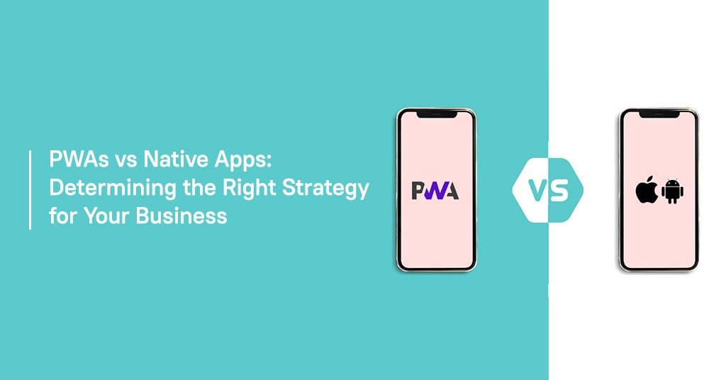 PWAs vs Native apps: Determining the Right Strategy for Your Business