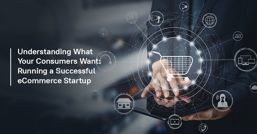 Understanding What Your Consumers Want: Running a Successful eCommerce Startup