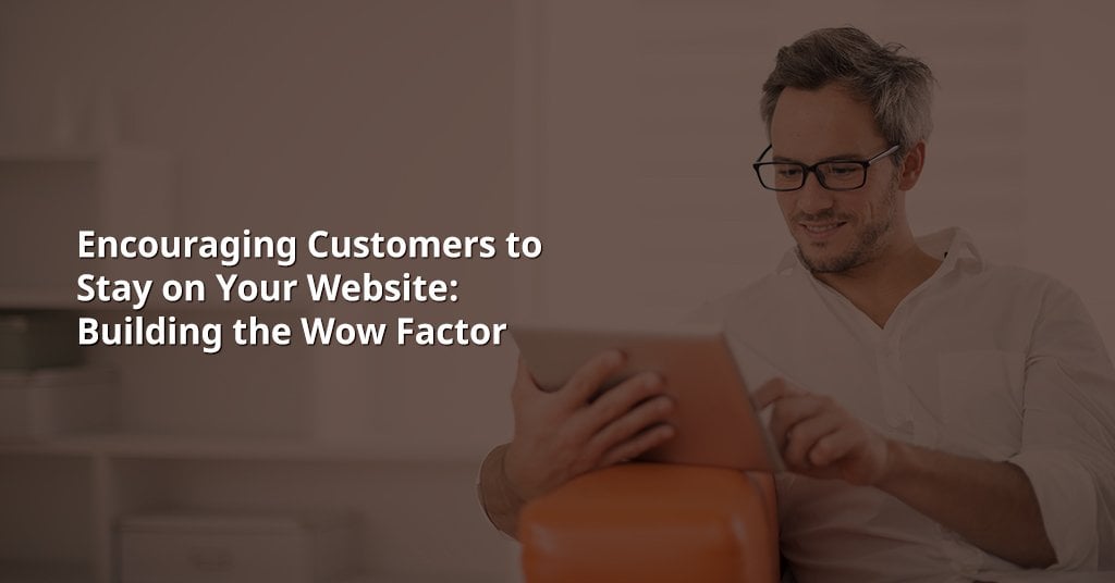 Encouraging Customers to Stay On Your Website: Building the Wow Factor