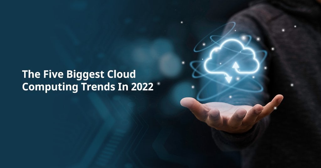 The Five Biggest Cloud Computing Trends In 2022