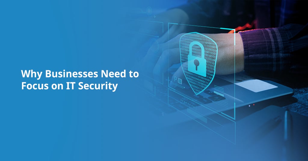Why Businesses Need to Focus on IT Security