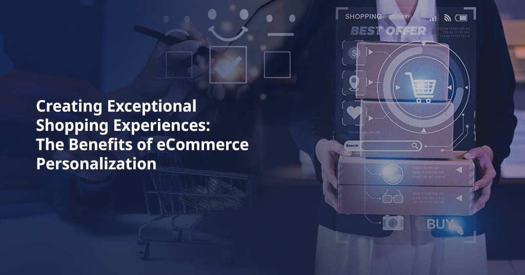 The Benefits of Personalization in eCommerce: Creating Exceptional Shopping Experiences