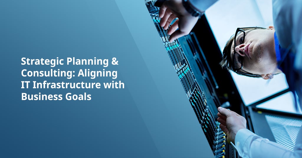 Strategic Planning & Consulting: Aligning IT Infrastructure with Business Goals
