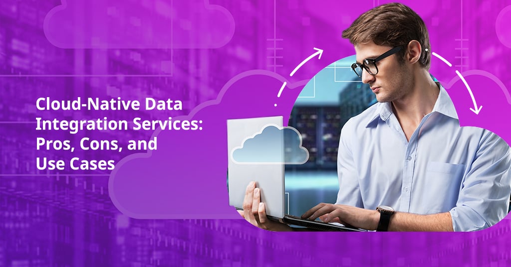 Cloud-Native Data Integration Services: Pros, Cons, and Use Cases