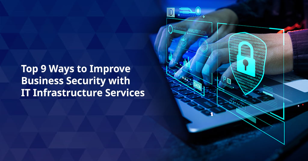Top 9 Ways to Improve Business Security with IT Infrastructure Services