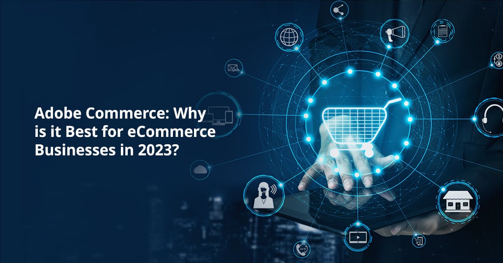 Adobe Commerce: Why is it Best for eCommerce Businesses in 2023?