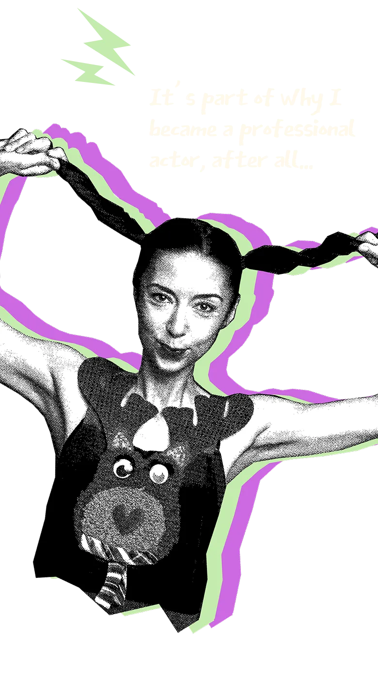 It's part of why I became a professional actor, after all