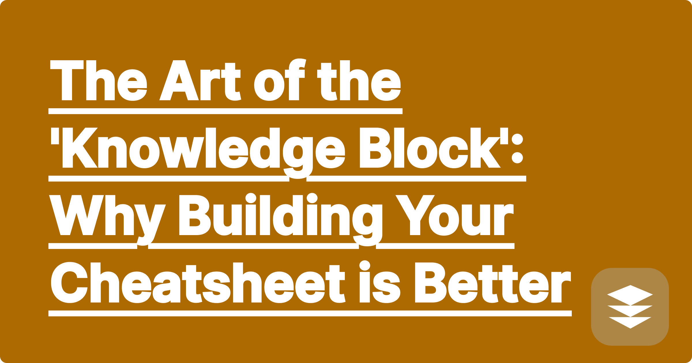 The Art of the 'Knowledge Block': Why Building Your Cheatsheet is Better