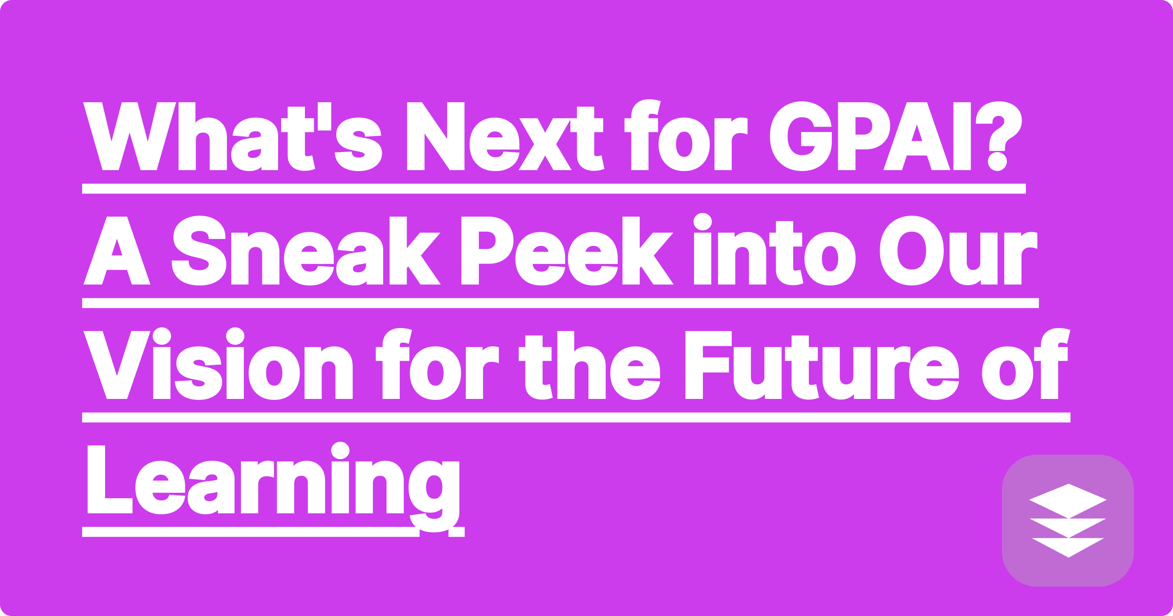 What's Next for GPAI? A Sneak Peek into Our Vision for the Future of Learning