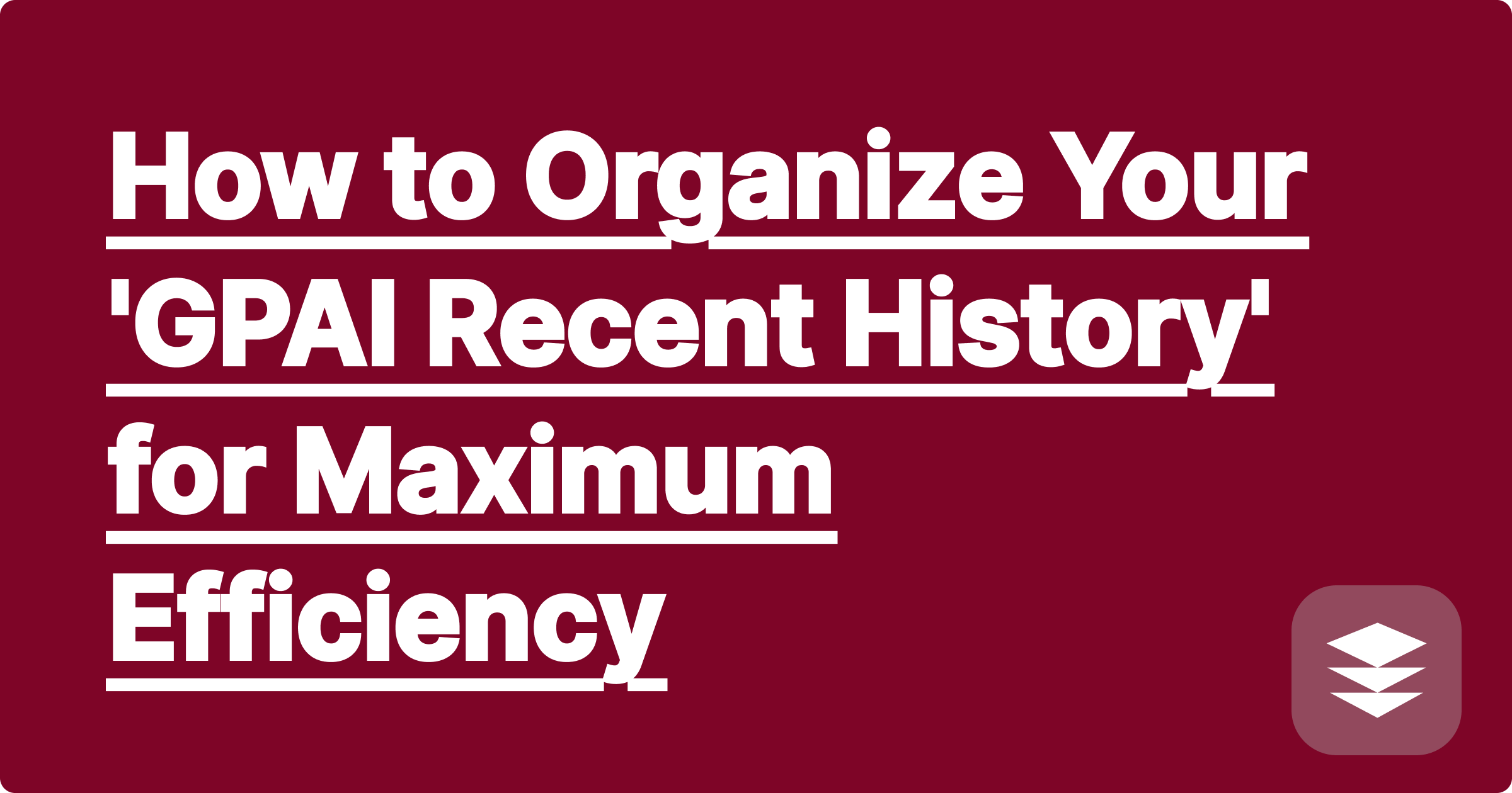 How to Organize Your 'GPAI Recent History' for Maximum Efficiency
