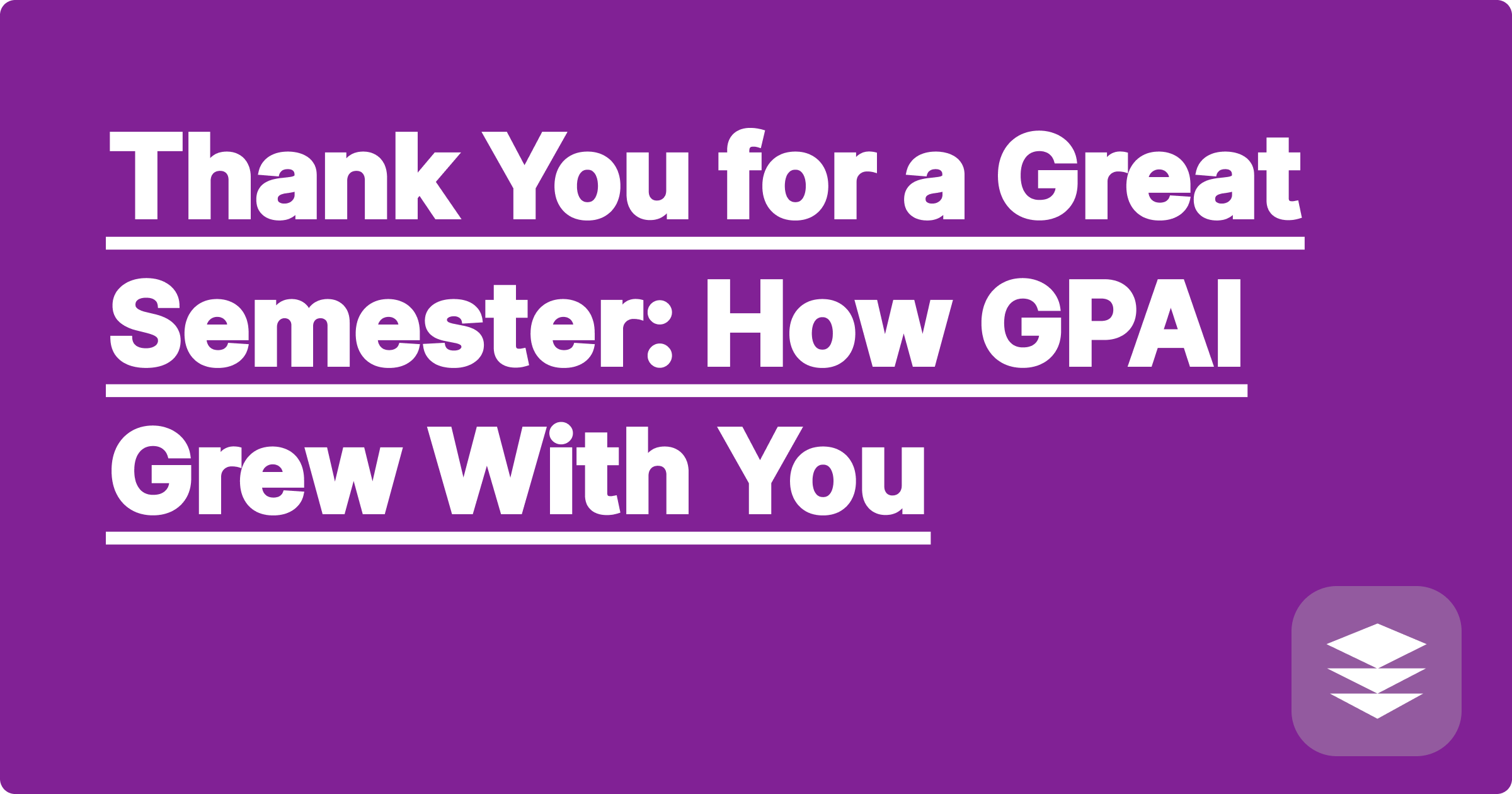 Thank You for a Great Semester: How GPAI Grew With You