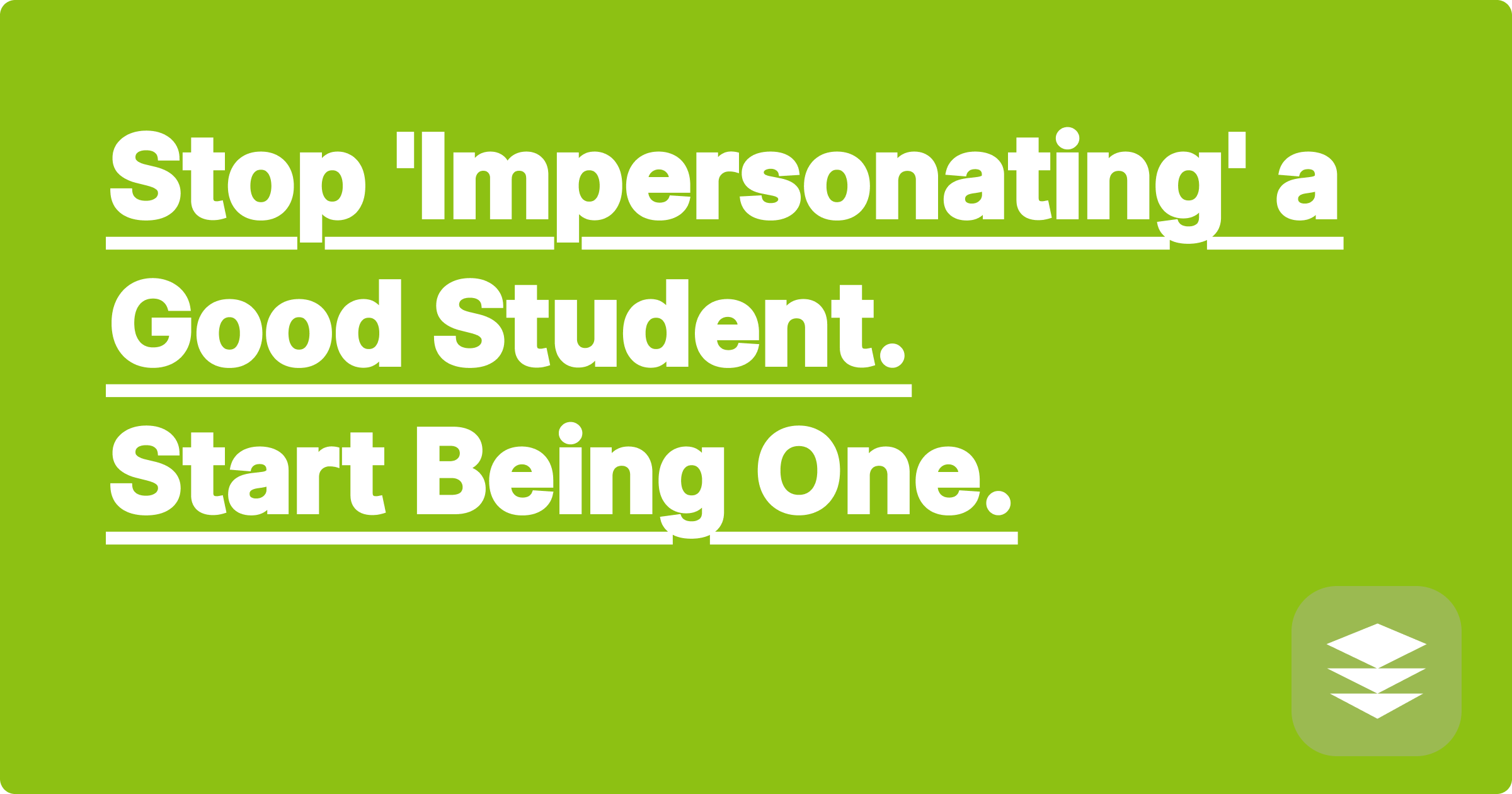 Stop 'Impersonating' a Good Student. Start *Being* One.