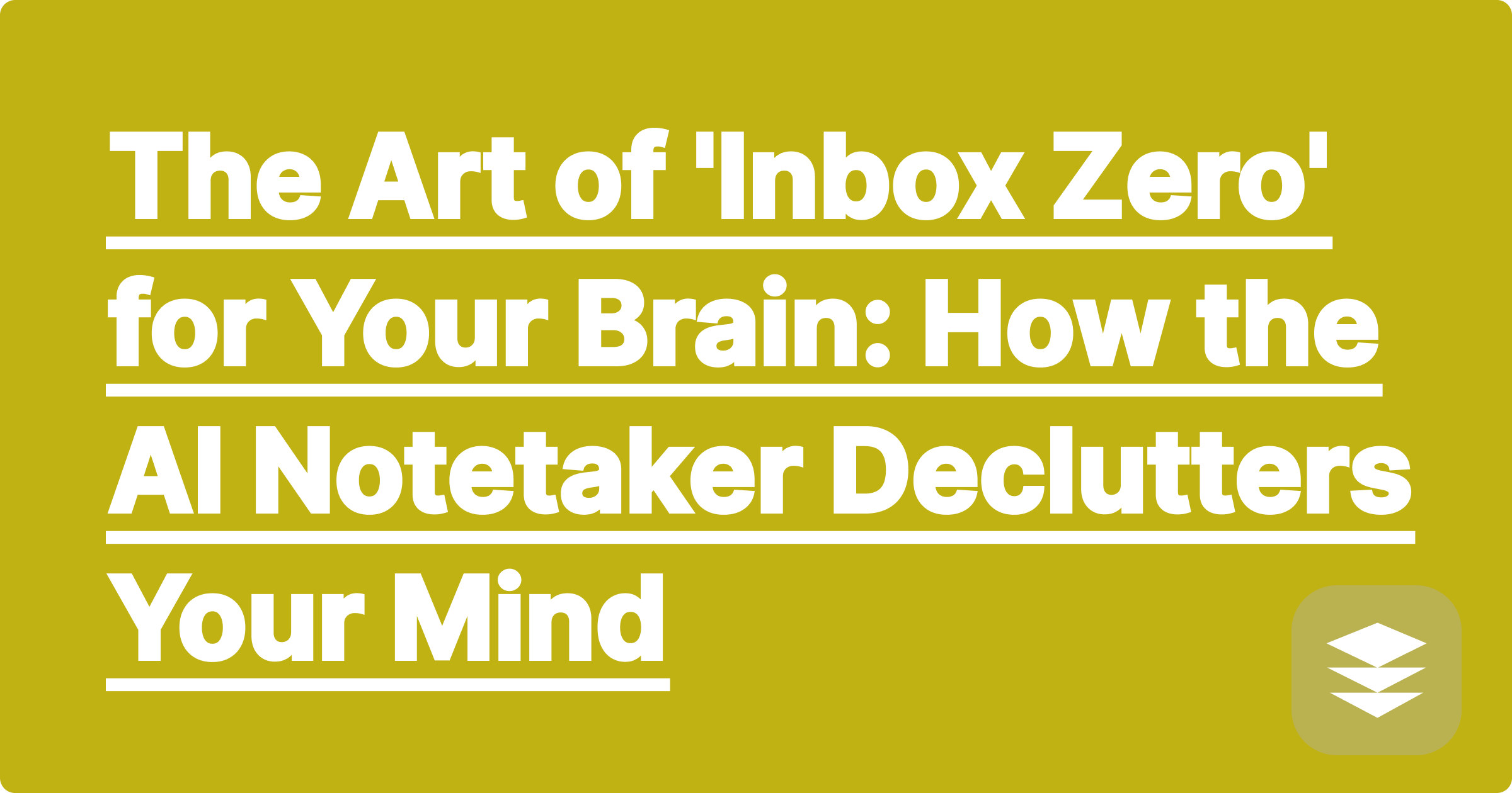 The Art of 'Inbox Zero' for Your Brain: How the AI Notetaker Declutters Your Mind