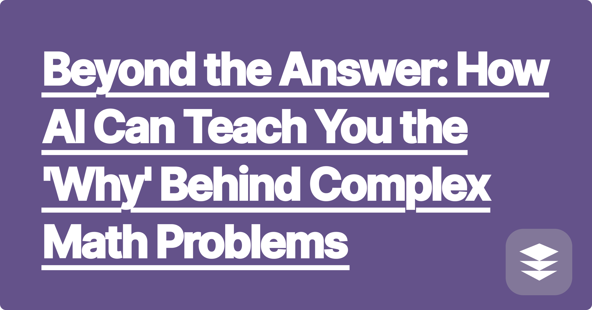 302 Beyond the Answer: How AI Can Teach You the 'Why' Behind Complex Math Problems