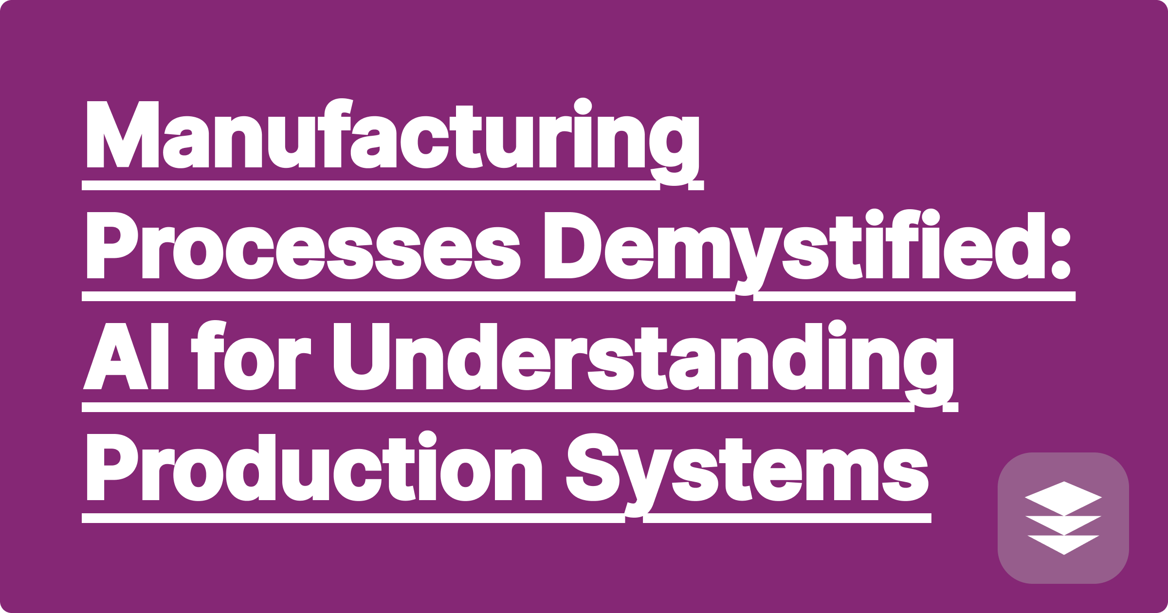 Manufacturing Processes Demystified: AI for Understanding Production Systems