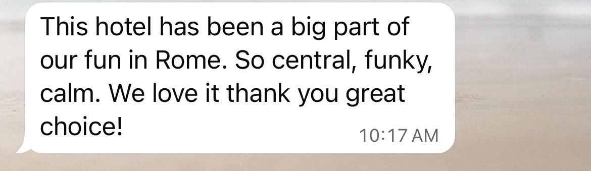 A text message bubble containing the text 'This hotel has been a big part of our fun in Rome. So central, funky, calm. We love it thank you great choice!'