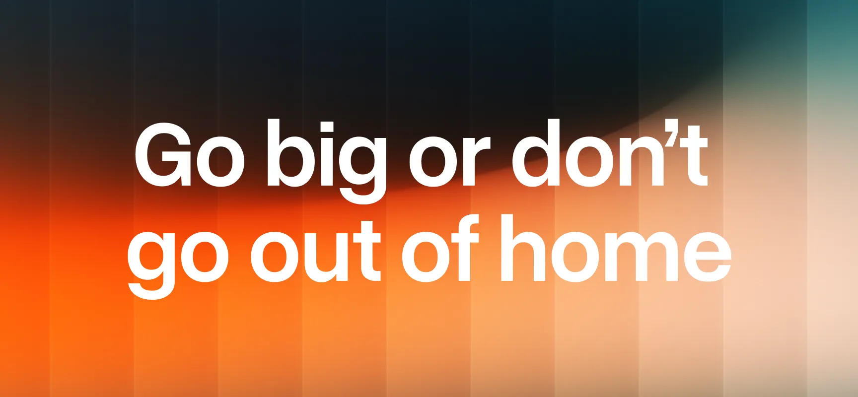 Text saying 'Go big or don’t go out of home' over a gradient background blending dark blue, orange, and light beige colors.
