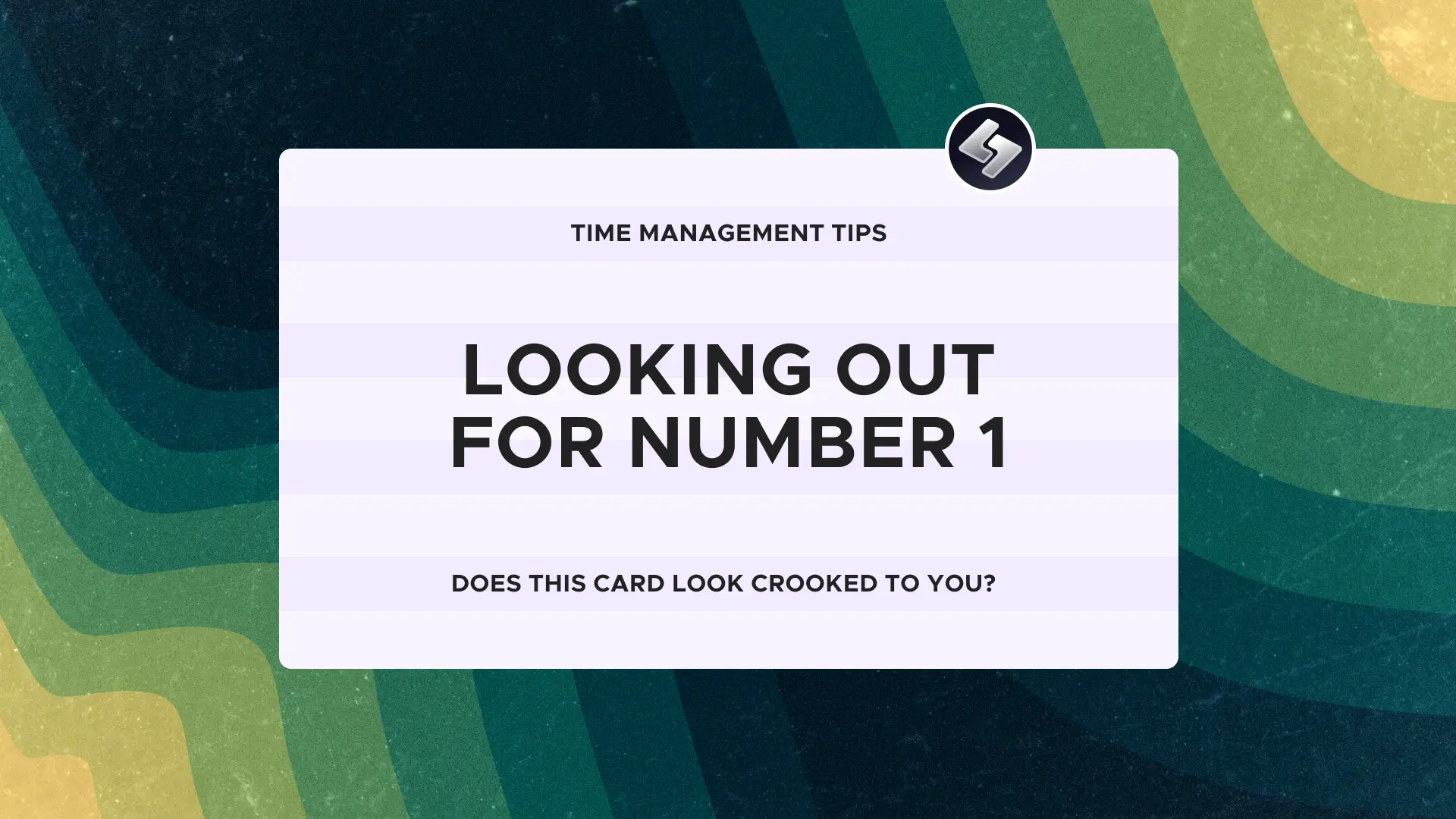 Time Management Tips: Looking out for number 1. Does this card look crooked to you?