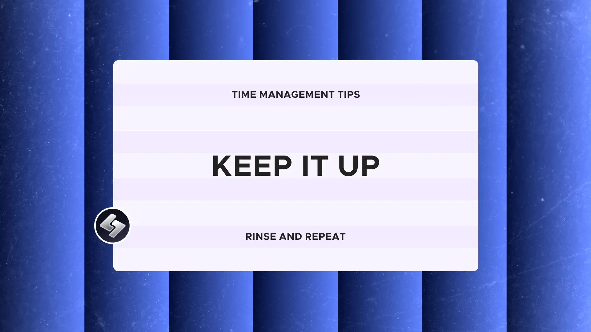 Time Management Tips: Keep it up. Rince and repeat.