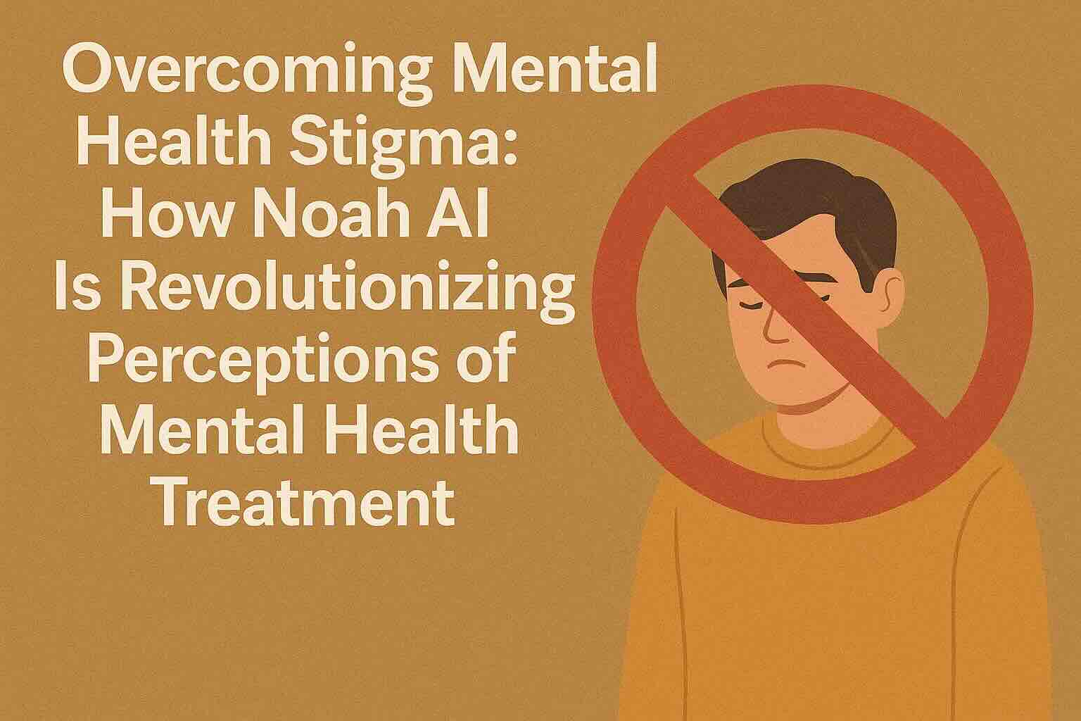 Overcoming Mental Health Stigma: How Noah AI Is Revolutionizing Perceptions of Mental Health Treatment