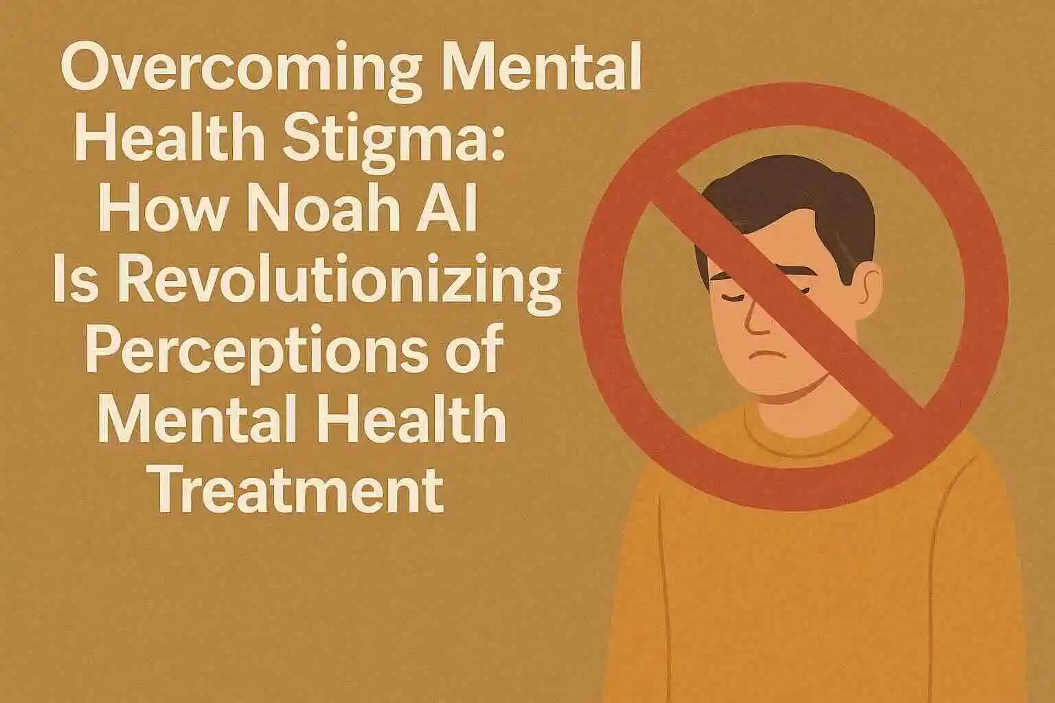 Overcoming Mental Health Stigma: How Noah AI Is Revolutionizing Perceptions of Mental Health Treatment