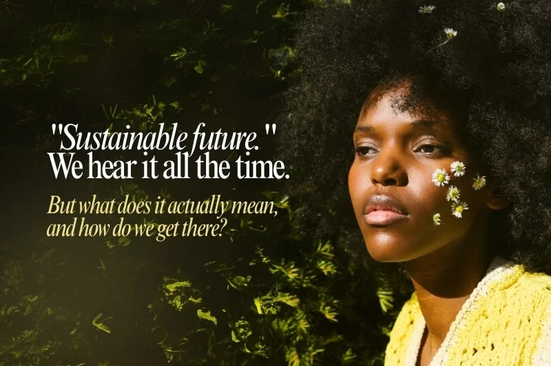 A woman with flowers in her hair looks thoughtful against a green, leafy background. Text reads: Sustainable future. We hear it all the time. But what does it actually mean, and how do we get there?.