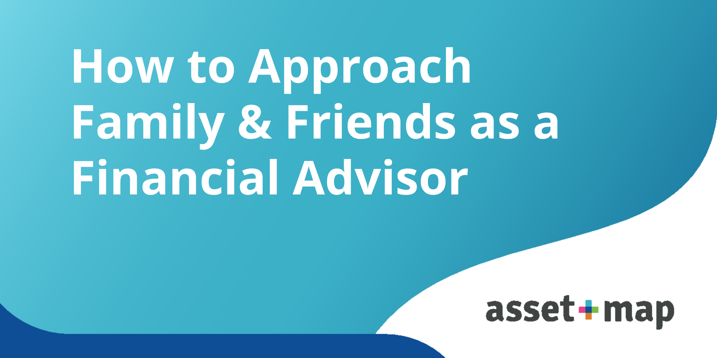 How to Approach Family &amp; Friends as a Financial Advisor