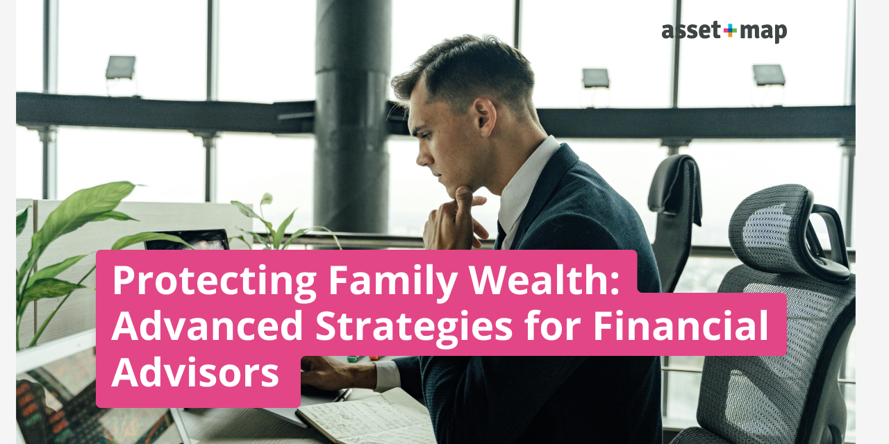 Protecting Family Wealth: Advanced Strategies for Financial Advisors