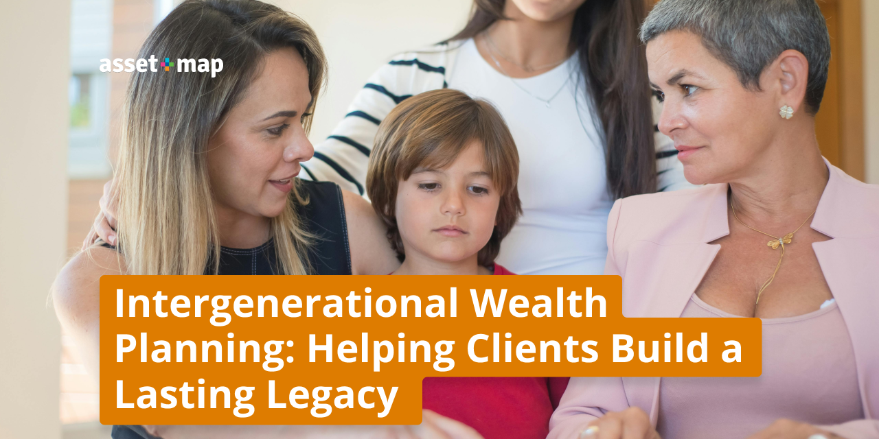 Intergenerational Wealth Planning: Helping Clients Build a Lasting Legacy