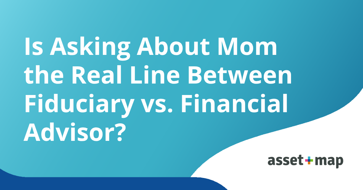 Is Asking About Mom the Real Line Between Fiduciary vs. Financial Advisor?