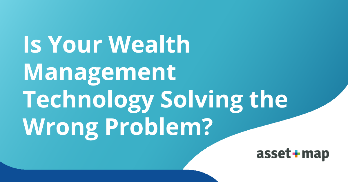 Is Your Wealth Management Technology Solving the Wrong Problem?