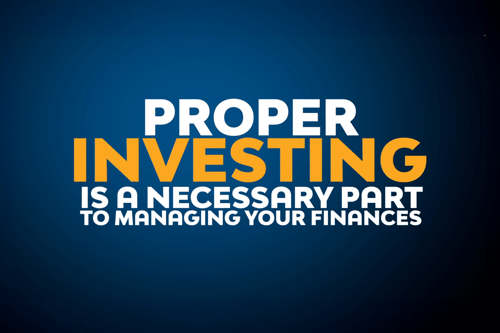 Proper investing is a necessary part of managing finances
