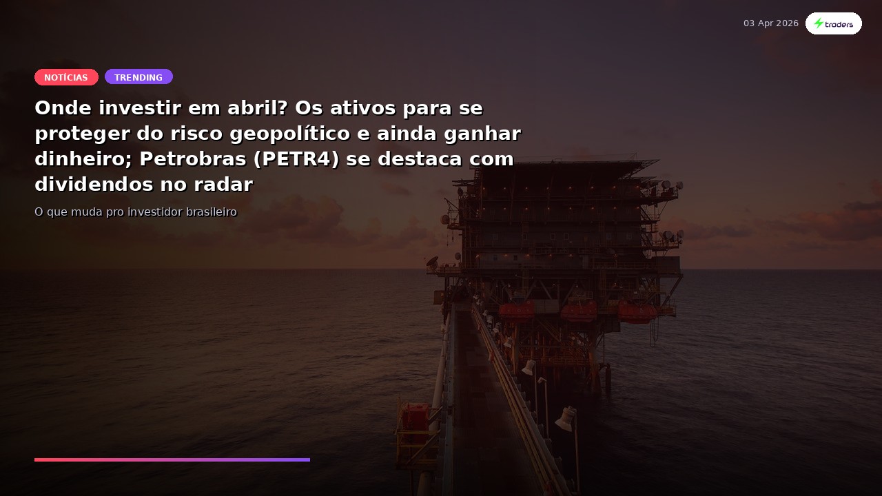 Onde investir em abril? Os ativos para se proteger do risco geopolítico e ainda ganhar dinheiro;...