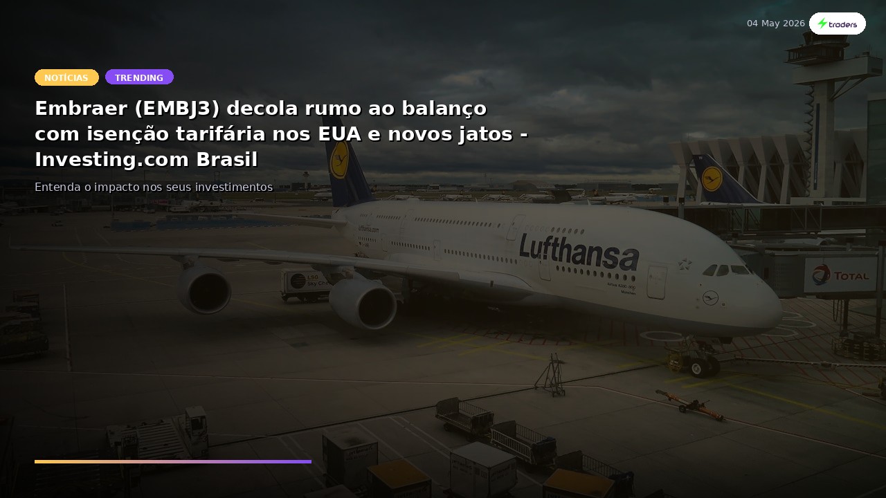 Embraer (EMBJ3) decola rumo ao balanço com isenção tarifária nos EUA e novos jatos -...