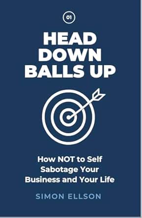 Book cover titled 'Head Down Balls Up' with subtitle 'How NOT to Self Sabotage Your Business and Your Life' featuring a man in a white shirt standing in an arched corridor, written by Simon Ellson, Award Winning Business Coach.