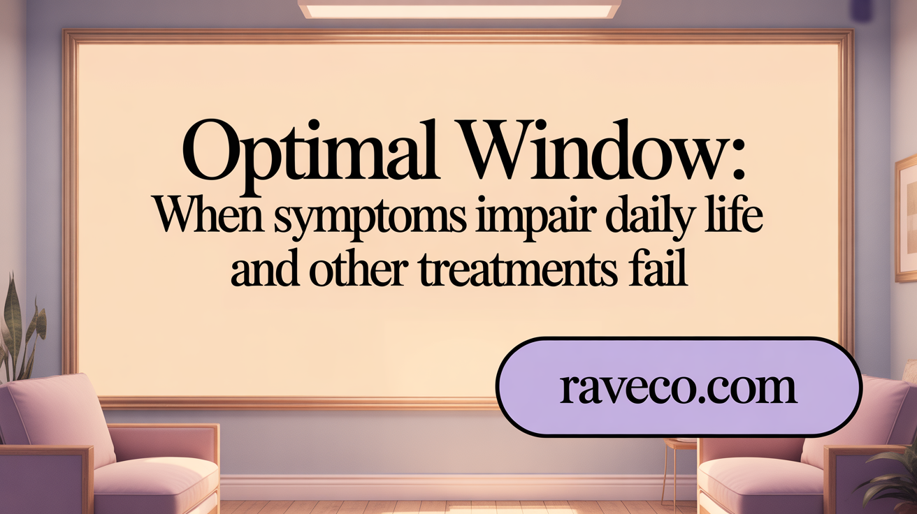 Optimal Window: When Symptoms Impair Daily Life and Other Treatments Fail