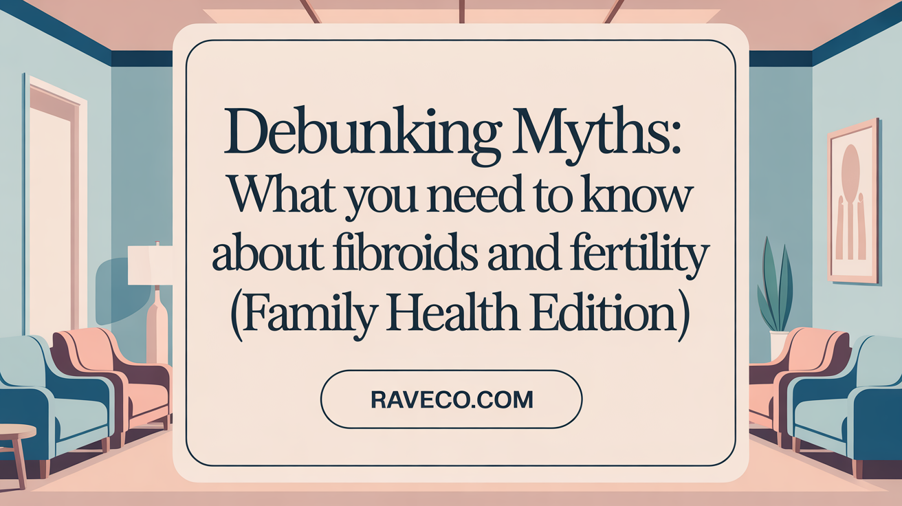 Debunking Myths: What You Need to Know About Fibroids and Fertility