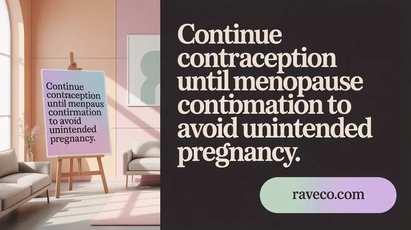 Continue contraception until menopause confirmation to avoid unintended pregnancy.