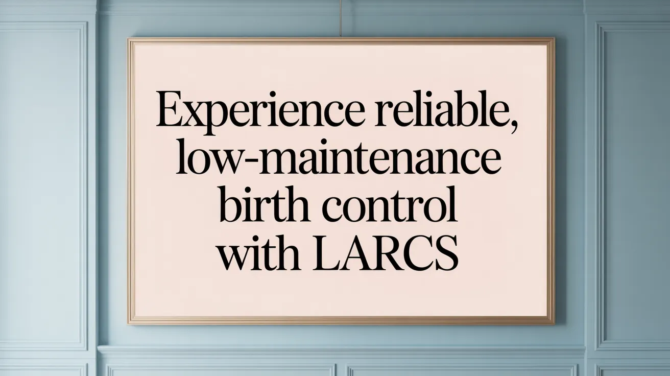 Experience Reliable, Low-Maintenance Birth Control with LARCs