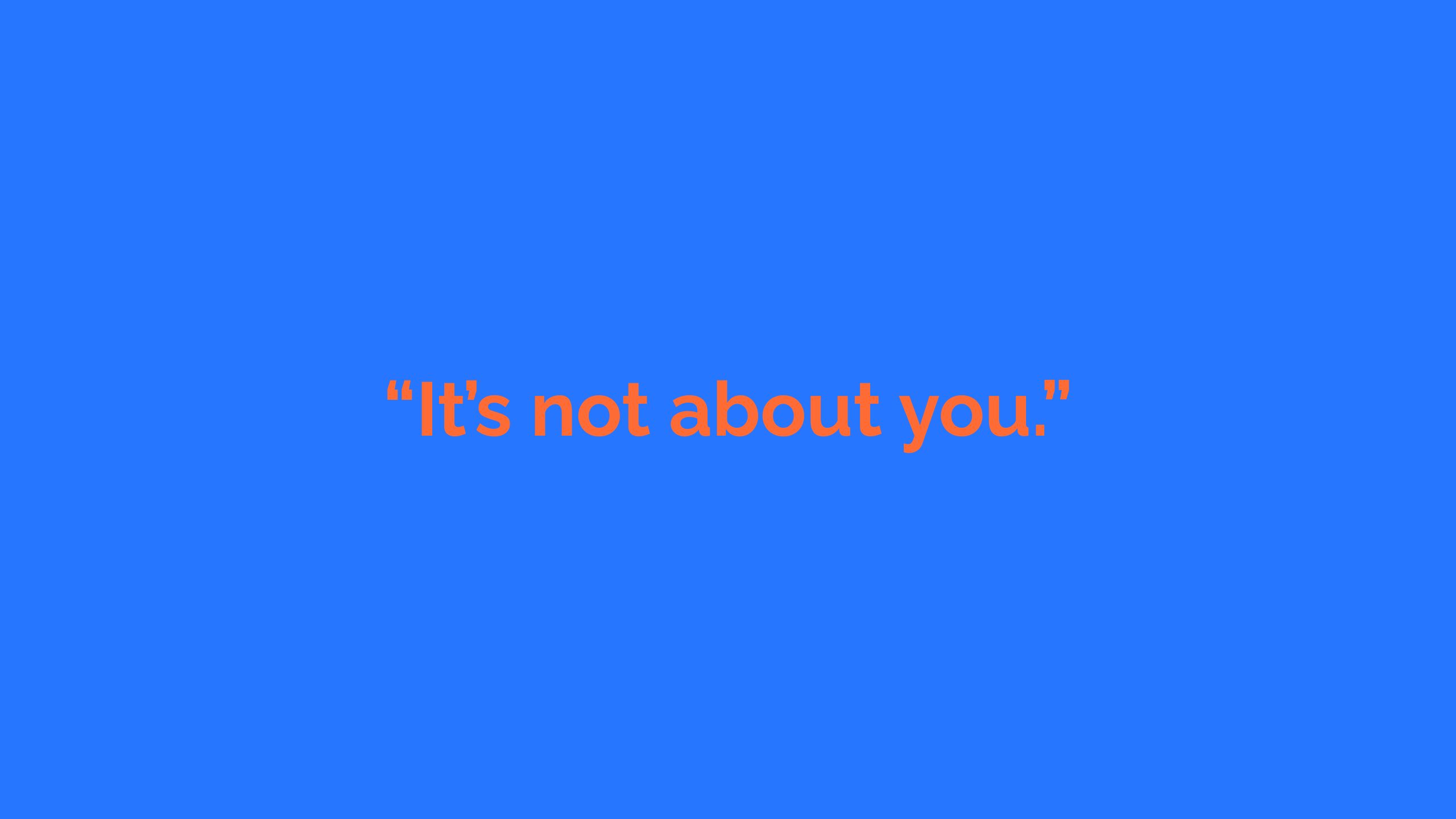 Text on a plain background "Its not about you"