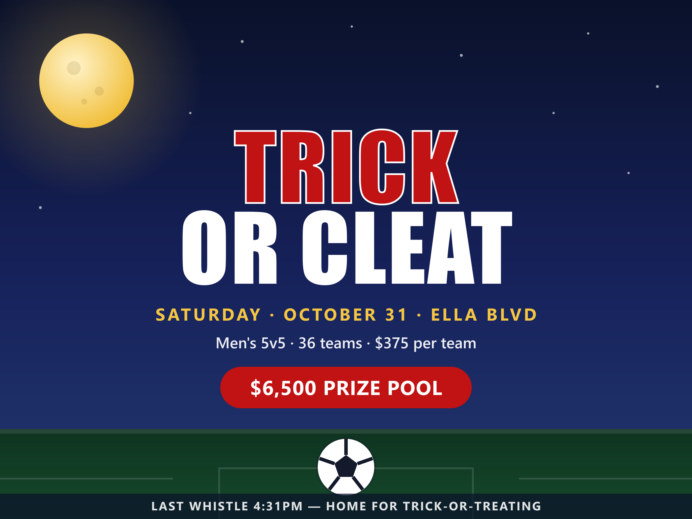Trick or Cleat — Saturday October 31 at Ella Blvd. Men's 5v5, 36 teams, $375 per team, $6,500 prize pool.