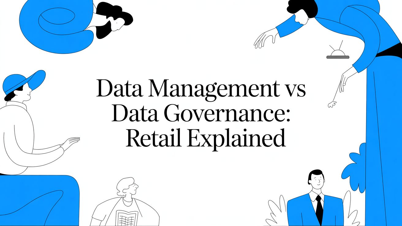 Data Management vs Data Governance: Retail Explained