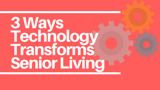 3 Major Ways Technology Is Transforming Senior Living