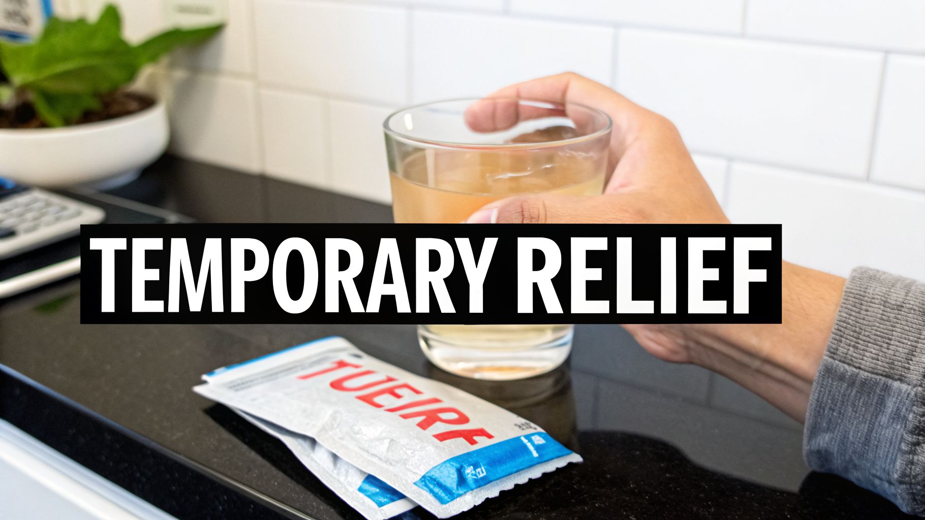 A hand holds a glass of liquid, with two relief packets on the counter and text 'TEMPORARY RELIEF'.