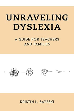 Unraveling Dyslexia by Kristin L. Sayeski, a book explaining dyslexia causes, myths, and effective reading instruction for teachers and administrators.