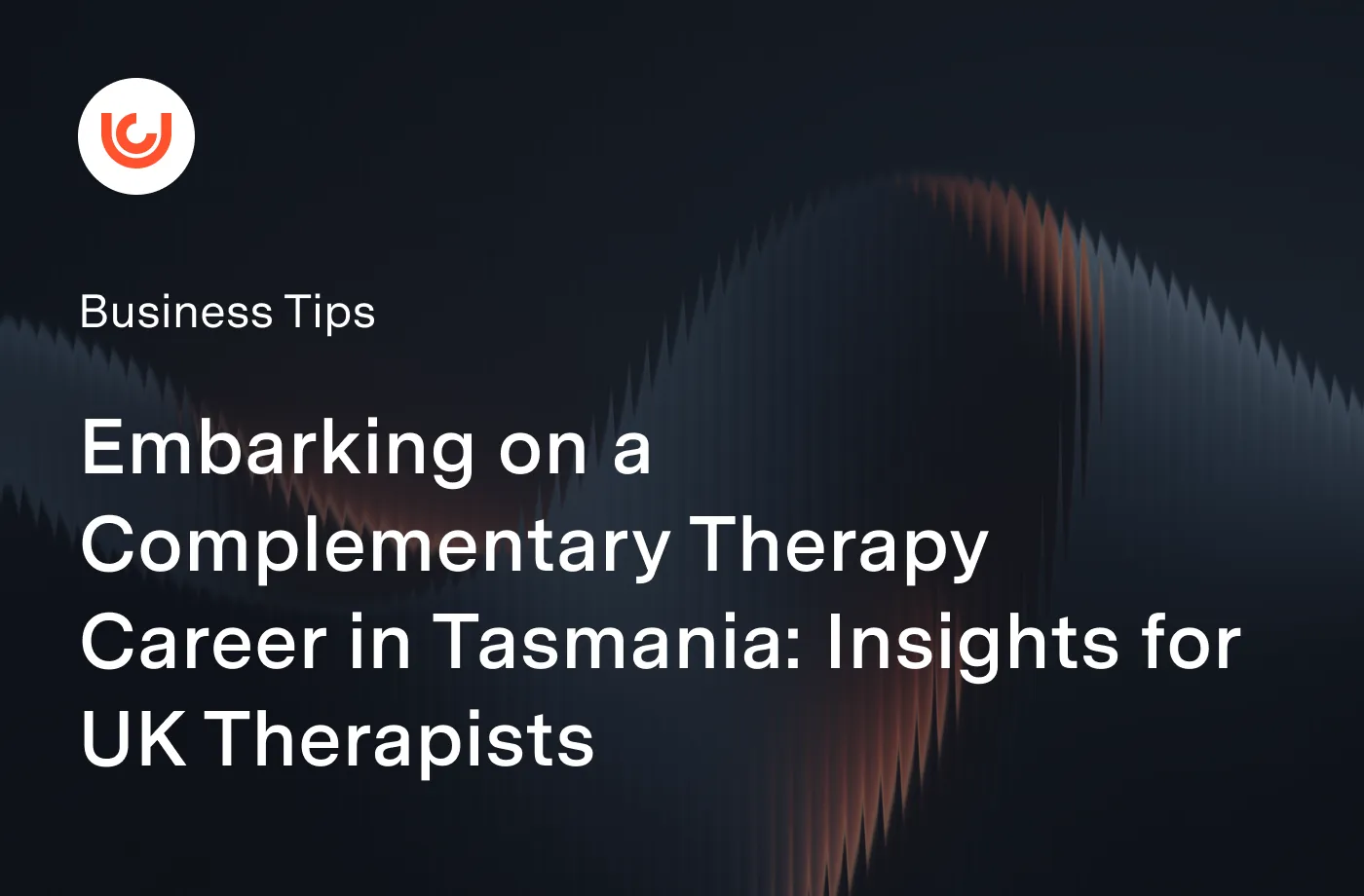Embarking on a Complementary Therapy Career in Tasmania: Insights for UK Therapists