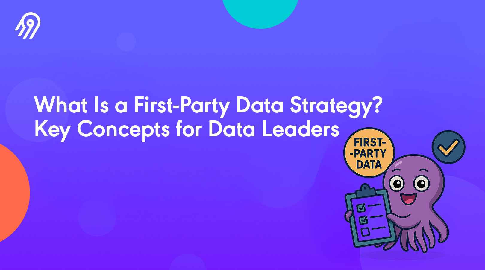 What Is a First-Party Data Strategy? Key Concepts for Data Leaders